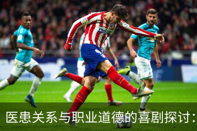 医患关系与职业道德的喜剧探讨：《小城良方》的艺术表现与社会意义